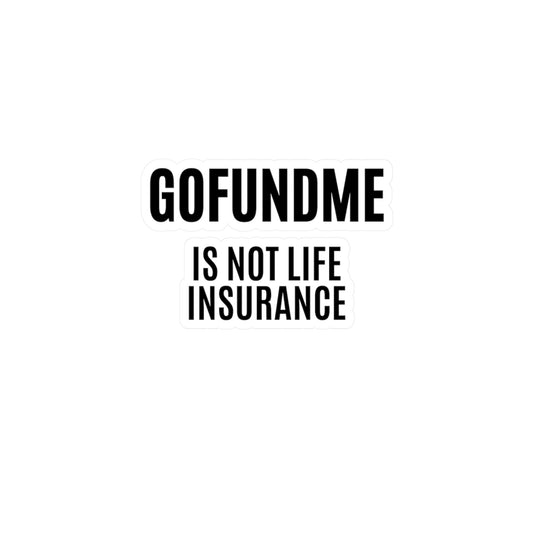 Go Fund Me is not Life Insurance 4x6 inch sticker